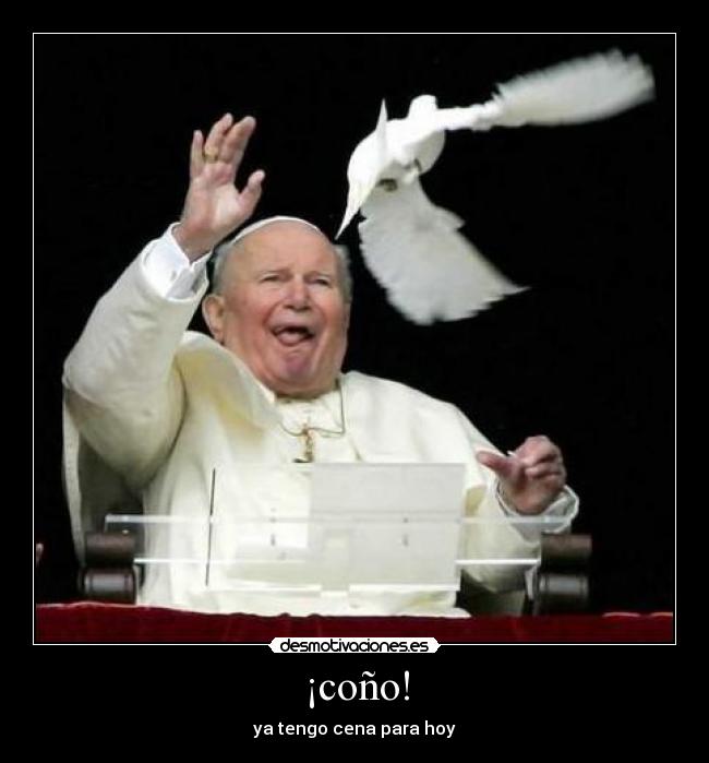 ¡coño! - ya tengo cena para hoy