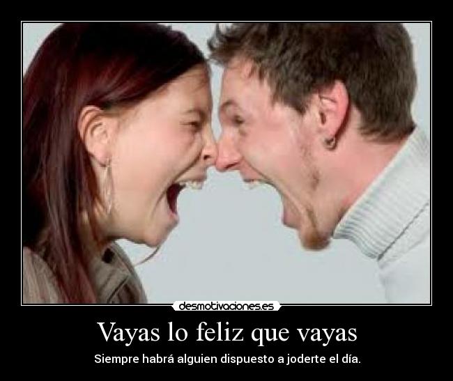 Vayas lo feliz que vayas - Siempre habrá alguien dispuesto a joderte el día.