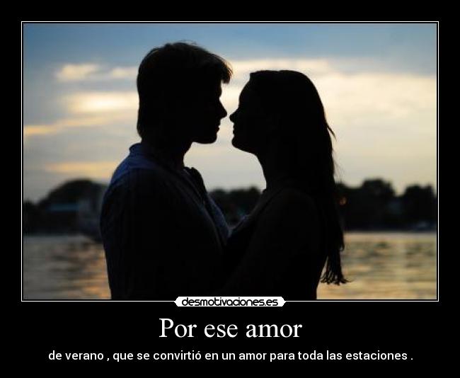 Por ese amor - de verano , que se convirtió en un amor para toda las estaciones .