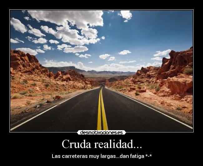 Cruda realidad... - Las carreteras muy largas...dan fatiga *-*