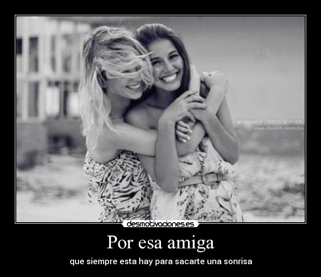 Por esa amiga - que siempre esta hay para sacarte una sonrisa