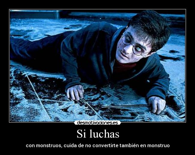 Si luchas - con monstruos, cuida de no convertirte también en monstruo