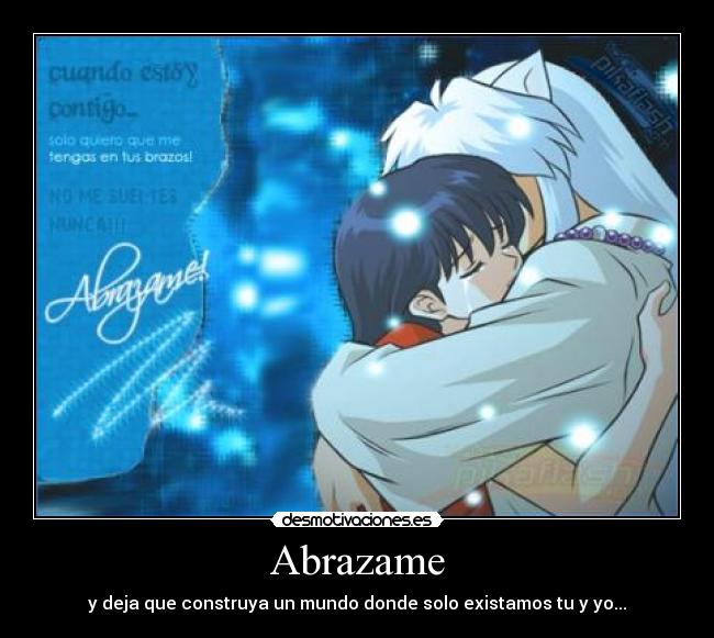 Abrazame - y deja que construya un mundo donde solo existamos tu y yo...
