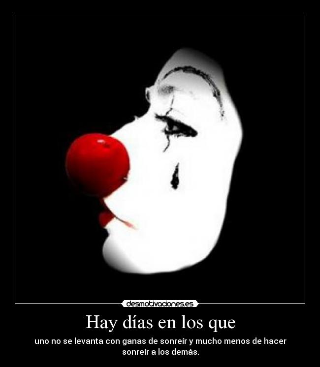 Hay días en los que - uno no se levanta con ganas de sonreír y mucho menos de hacer sonreír a los demás.