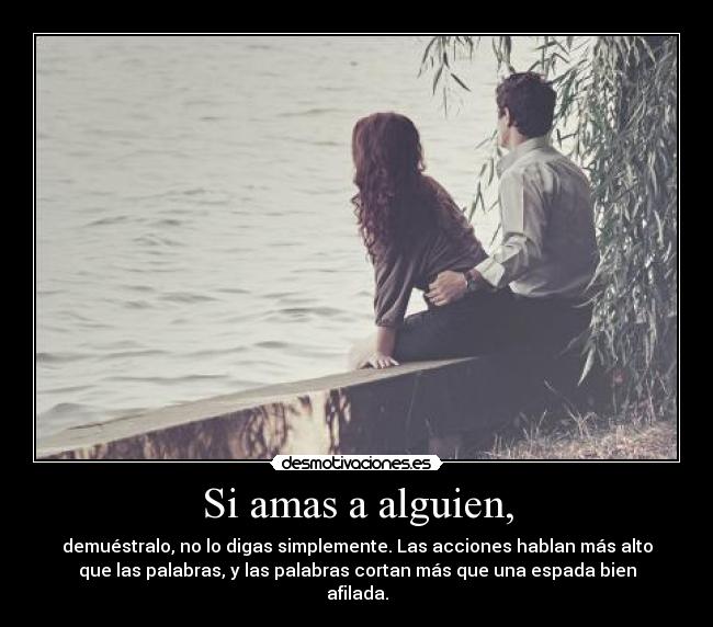 Si amas a alguien, - demuéstralo, no lo digas simplemente. Las acciones hablan más alto
que las palabras, y las palabras cortan más que una espada bien
afilada.