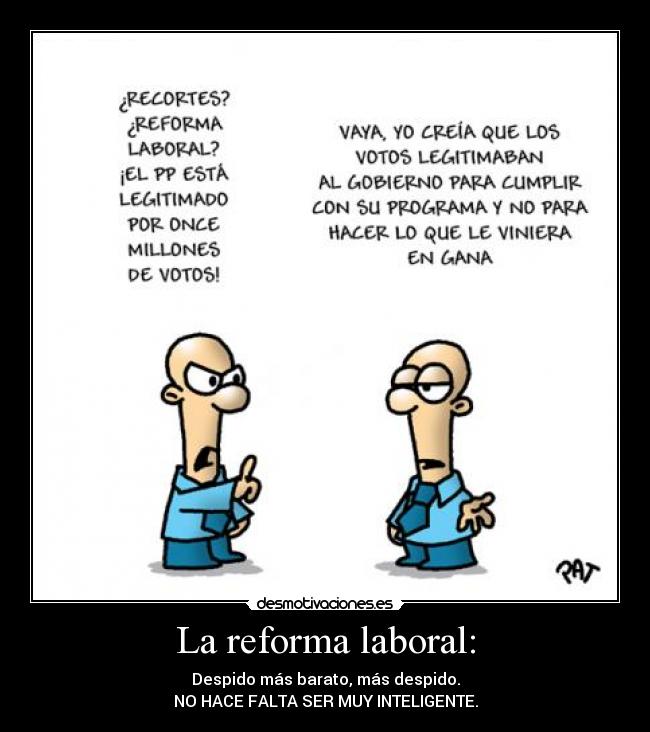 La reforma laboral: - Despido más barato, más despido.
NO HACE FALTA SER MUY INTELIGENTE.