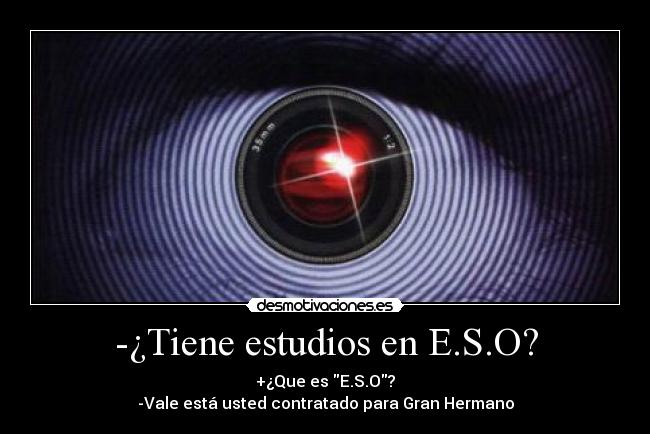 -¿Tiene estudios en E.S.O? - +¿Que es E.S.O?
-Vale está usted contratado para Gran Hermano