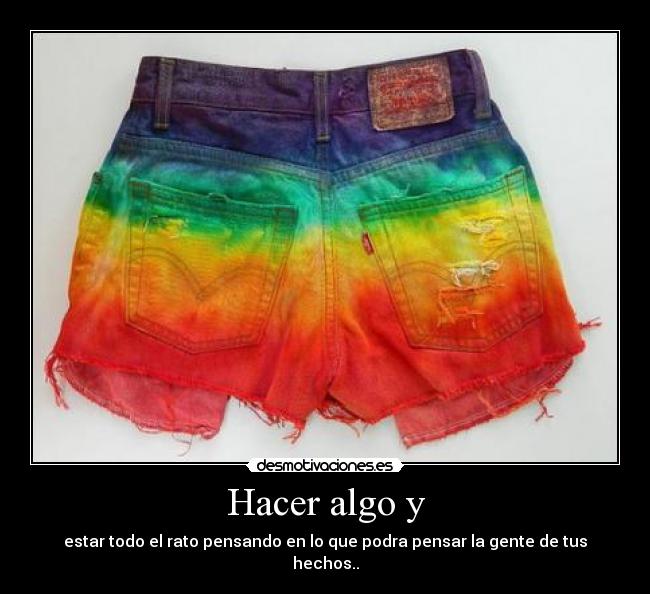 Hacer algo y - estar todo el rato pensando en lo que podra pensar la gente de tus hechos..