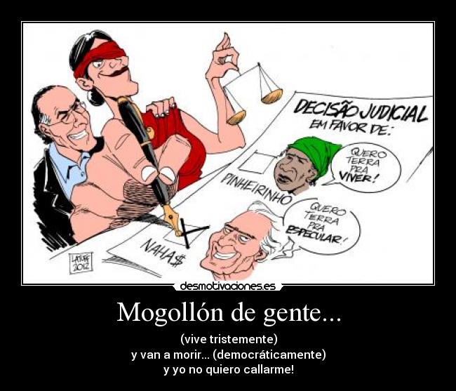 Mogollón de gente... - (vive tristemente)
y van a morir... (democráticamente)
y yo no quiero callarme!