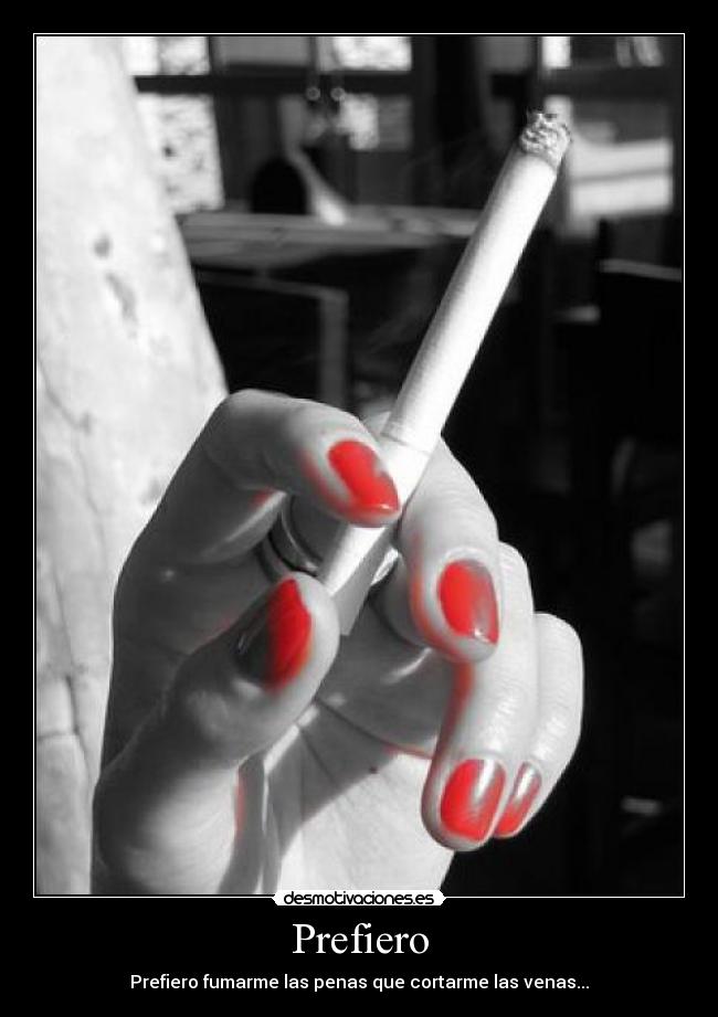 Prefiero - Prefiero fumarme las penas que cortarme las venas...