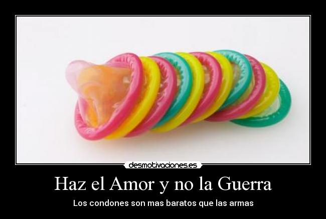 Haz el Amor y no la Guerra - Los condones son mas baratos que las armas