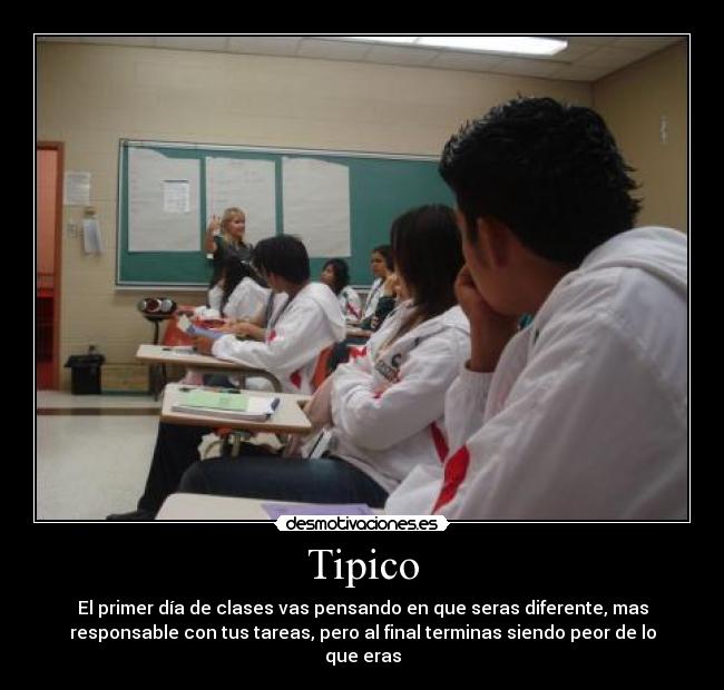 Tipico - El primer día de clases vas pensando en que seras diferente, mas
responsable con tus tareas, pero al final terminas siendo peor de lo
que eras