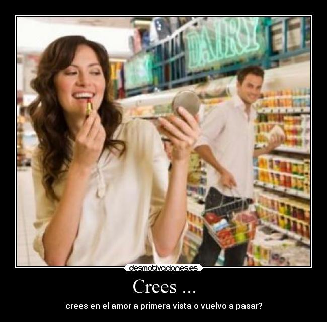 Crees ... - crees en el amor a primera vista o vuelvo a pasar?
