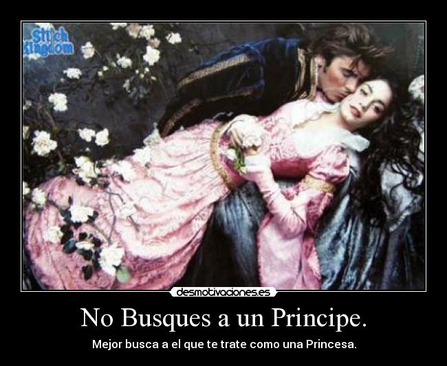 No Busques a un Principe. - Mejor busca a el que te trate como una Princesa.