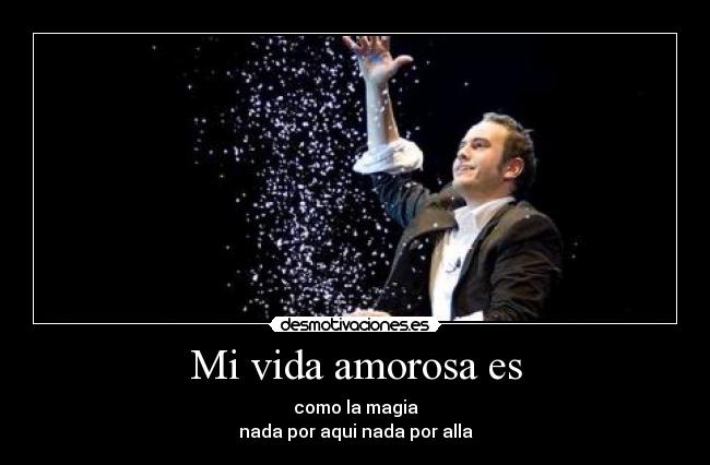 Mi vida amorosa es - como la magia
nada por aqui nada por alla