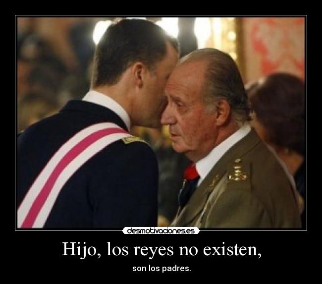 Hijo, los reyes no existen, - son los padres.