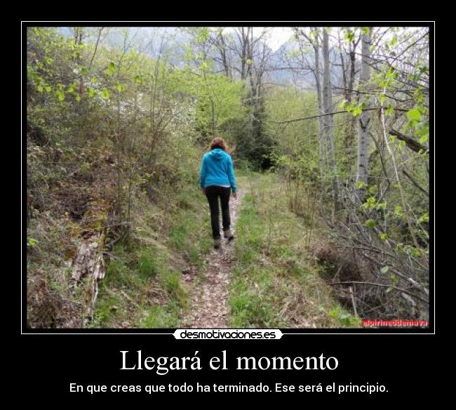 Llegará el momento - En que creas que todo ha terminado. Ese será el principio.