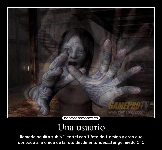 Una usuario - llamada paulita subio 1 cartel con 1 foto de 1 amiga y creo que
conozco a la chica de la foto desde entonces....tengo miedo O_O