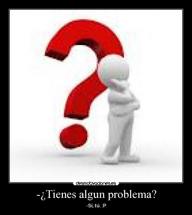 -¿Tienes algun problema? -