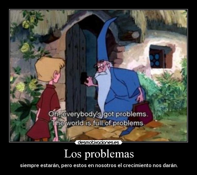 Los problemas - siempre estarán, pero estos en nosotros el crecimiento nos darán.