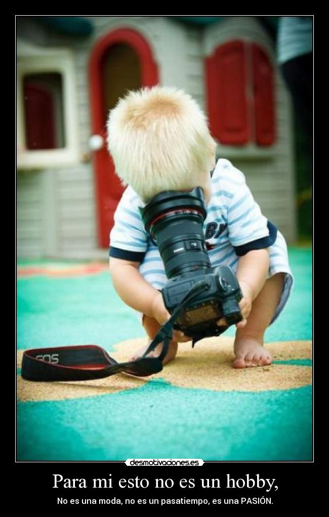 Para mi esto no es un hobby, - No es una moda, no es un pasatiempo, es una PASIÓN.
