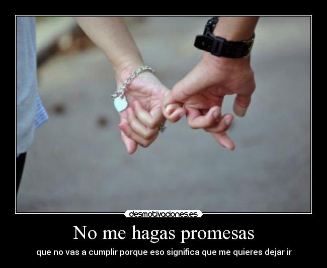 No me hagas promesas - que no vas a cumplir porque eso significa que me quieres dejar ir