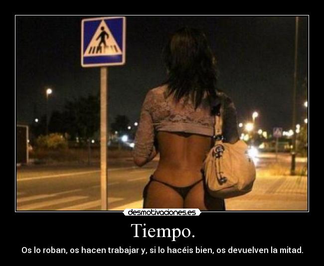 Tiempo. - Os lo roban, os hacen trabajar y, si lo hacéis bien, os devuelven la mitad.