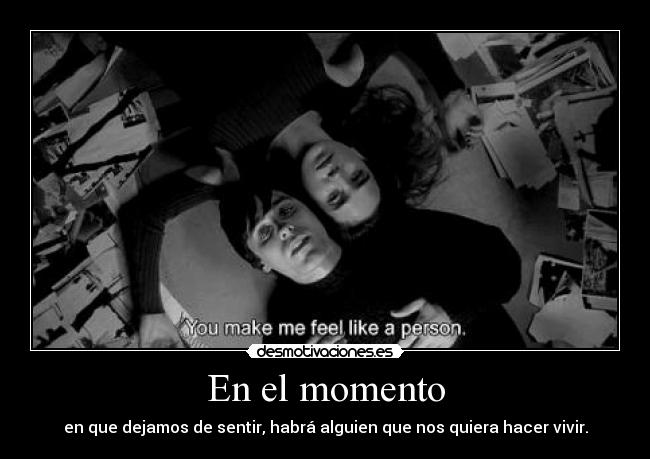 En el momento - en que dejamos de sentir, habrá alguien que nos quiera hacer vivir.