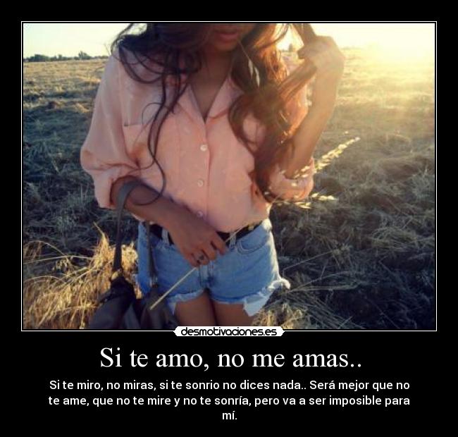Si te amo, no me amas.. -