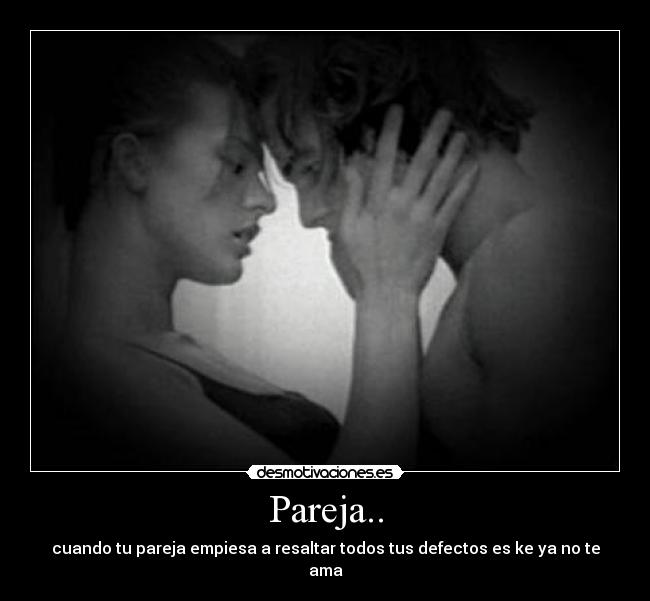 Pareja.. - cuando tu pareja empiesa a resaltar todos tus defectos es ke ya no te ama