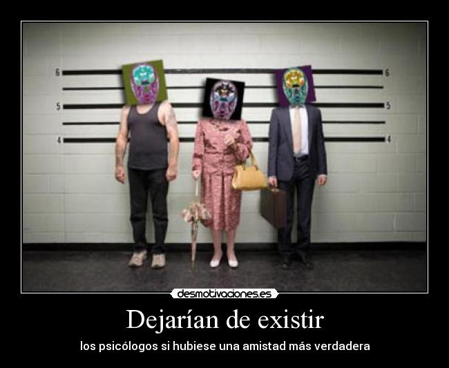 Dejarían de existir - los psicólogos si hubiese una amistad más verdadera