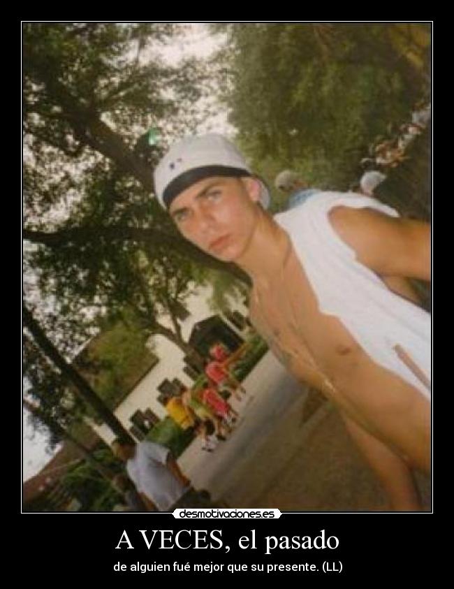 A VECES, el pasado - de alguien fué mejor que su presente. (LL)