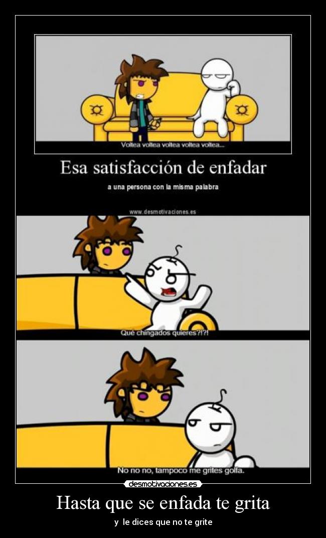 Hasta que se enfada te grita -