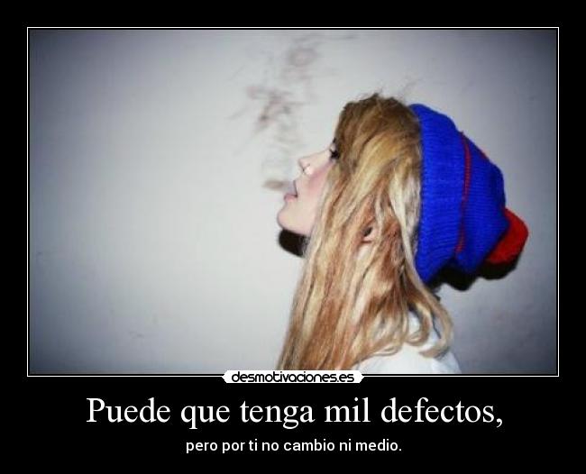 Puede que tenga mil defectos, -