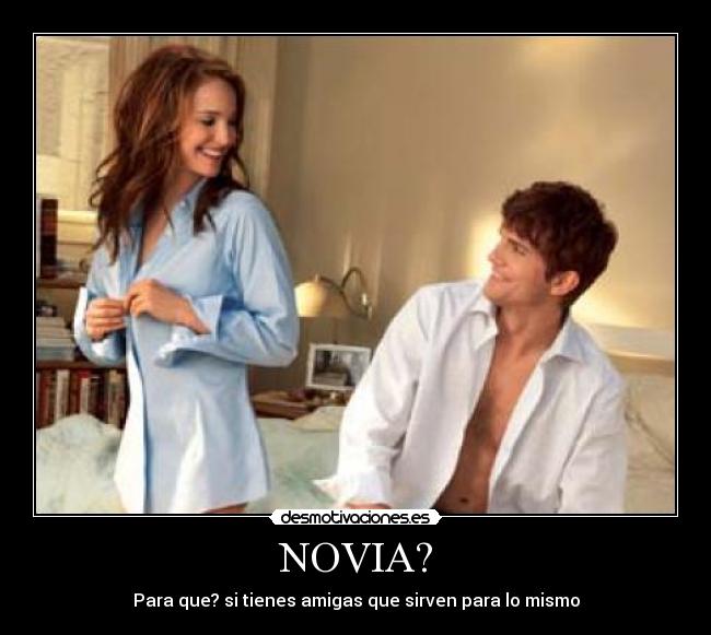 NOVIA? - Para que? si tienes amigas que sirven para lo mismo