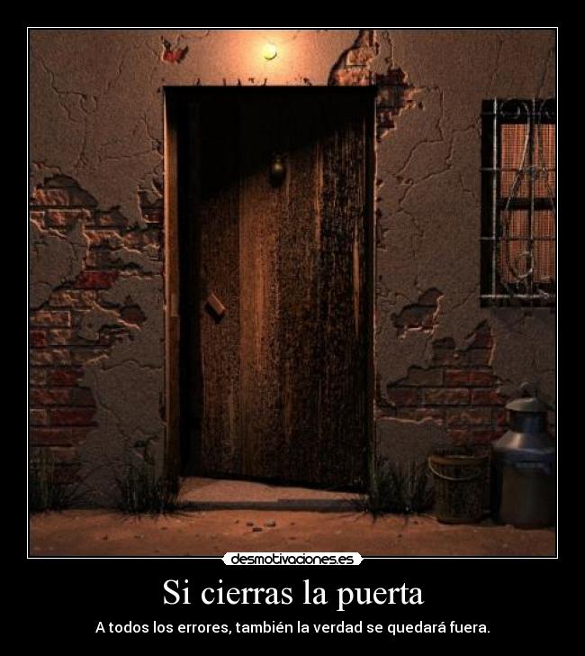 Si cierras la puerta - A todos los errores, también la verdad se quedará fuera.
