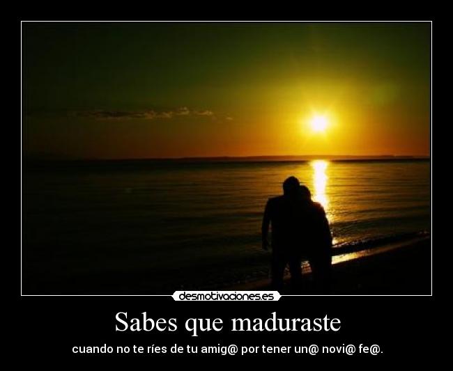 Sabes que maduraste - cuando no te ríes de tu amig@ por tener un@ novi@ fe@.