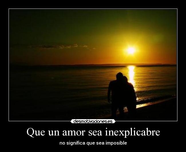 Que un amor sea inexplicabre - no significa que sea imposible