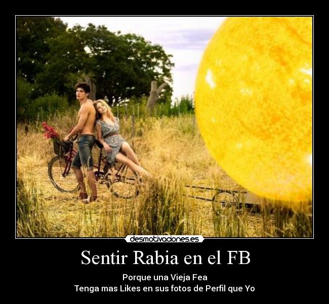 Sentir Rabia en el FB - Porque una Vieja Fea
Tenga mas Likes en sus fotos de Perfil que Yo