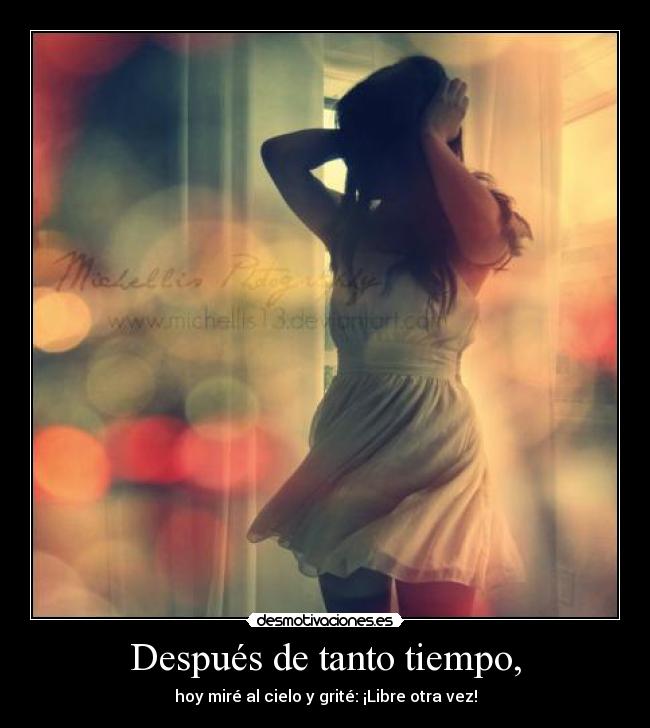 Después de tanto tiempo, - hoy miré al cielo y grité: ¡Libre otra vez!