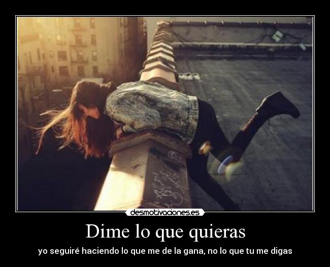Dime lo que quieras - yo seguiré haciendo lo que me de la gana, no lo que tu me digas