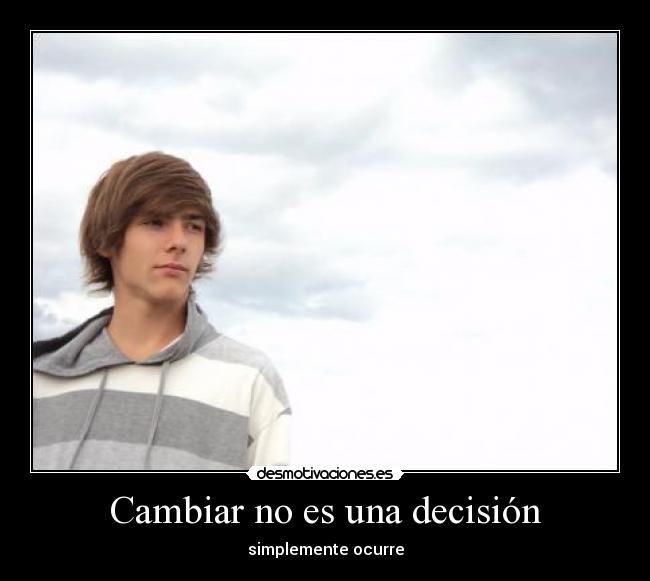 Cambiar no es una decisión - simplemente ocurre