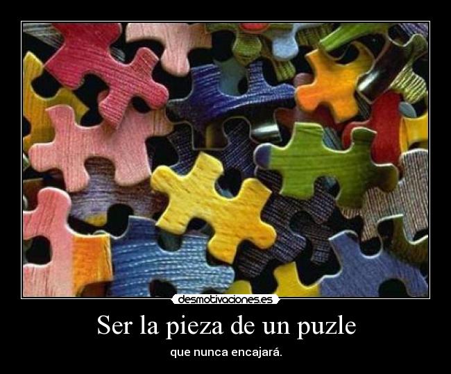 Ser la pieza de un puzle - que nunca encajará.