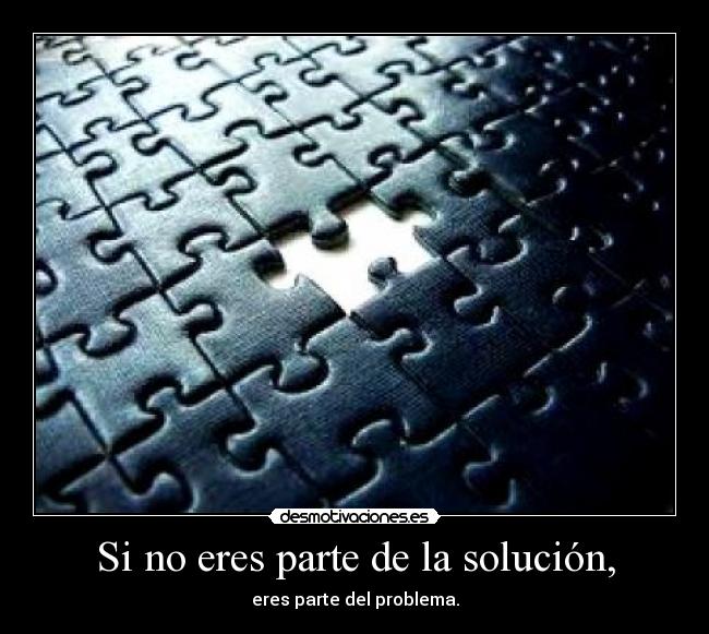Si no eres parte de la solución, -
