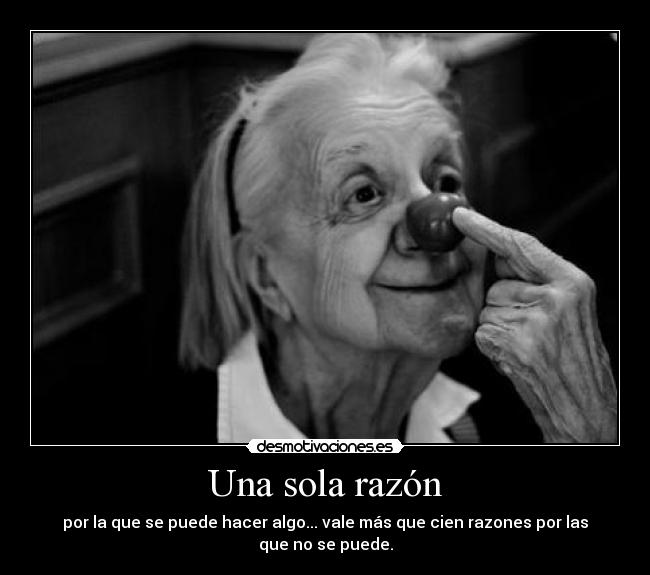 Una sola razón - por la que se puede hacer algo... vale más que cien razones por las que no se puede.