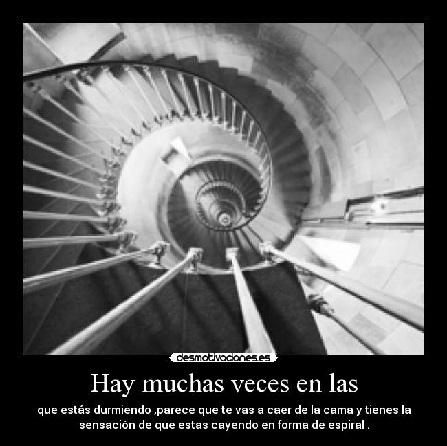 Hay muchas veces en las - que estás durmiendo ,parece que te vas a caer de la cama y tienes la
sensación de que estas cayendo en forma de espiral .
