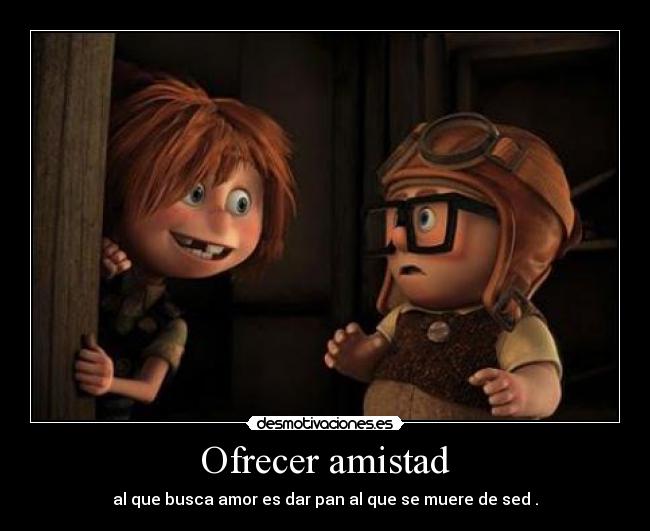 Ofrecer amistad - al que busca amor es dar pan al que se muere de sed .