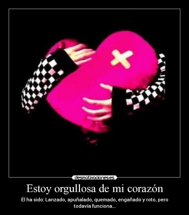 Estoy orgullosa de mi corazón - Él ha sido: Lanzado, apuñalado, quemado, engañado y roto, pero todavía funciona...