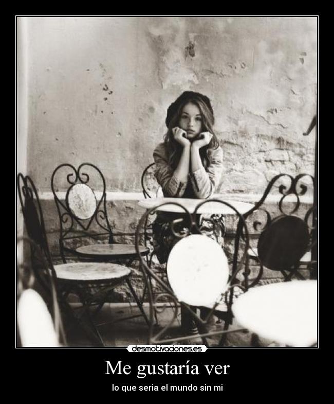 Me gustaría ver - lo que seria el mundo sin mi