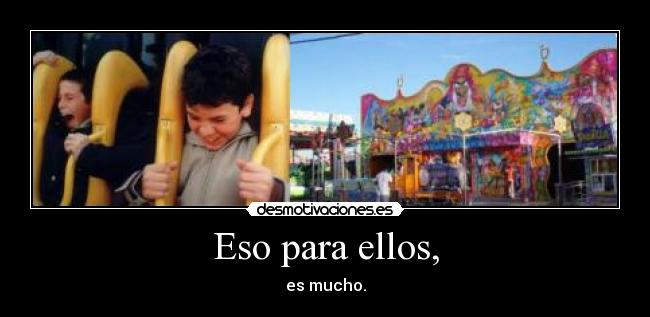 Eso para ellos, - es mucho.